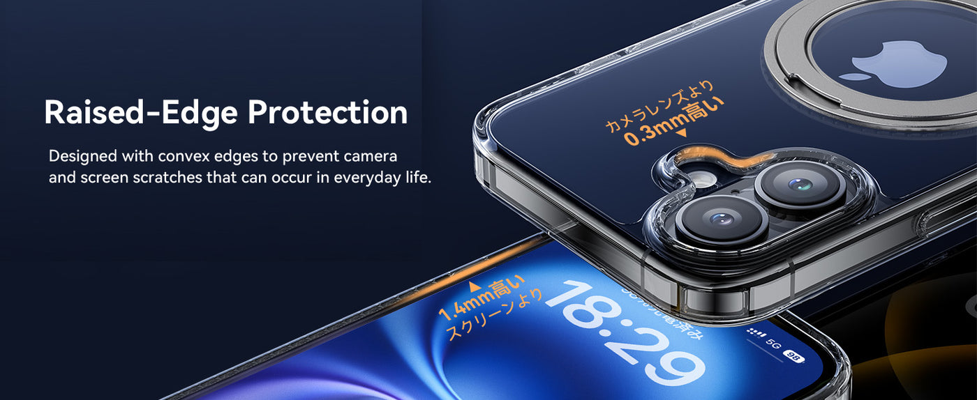 Raised-Edge Protection 
Designed with convex edges to prevent camera and screen scratches that can occur in everyday life.